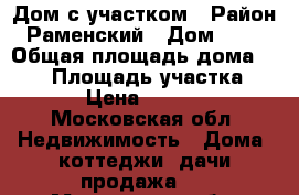 Дом с участком › Район ­ Раменский › Дом ­ 167 › Общая площадь дома ­ 130 › Площадь участка ­ 1 000 › Цена ­ 3 300 000 - Московская обл. Недвижимость » Дома, коттеджи, дачи продажа   . Московская обл.